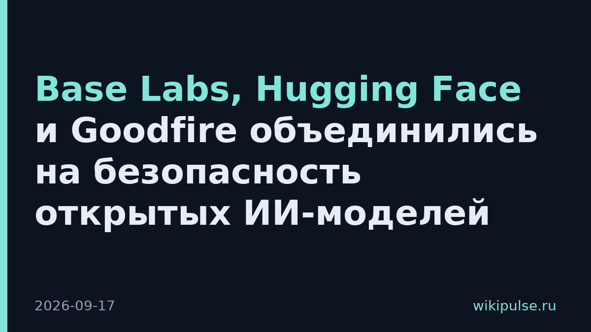 Base Labs, Hugging Face и Goodfire объединились на безопасность открытых ИИ-моделей