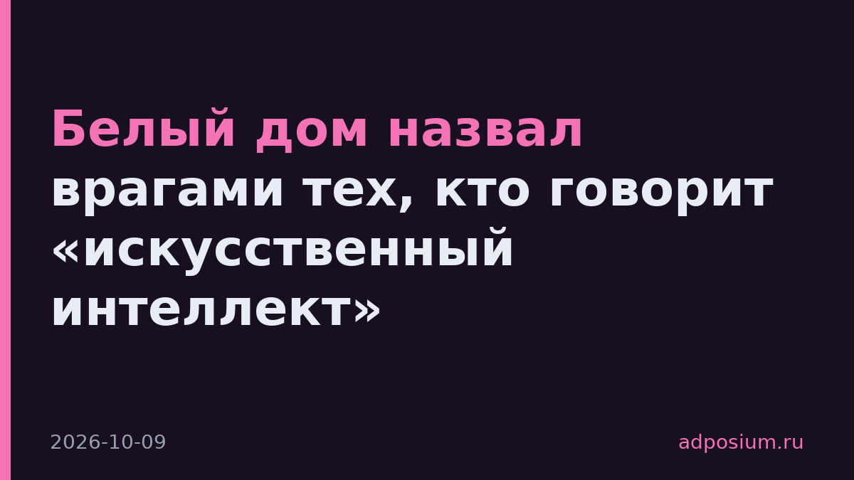 Белый дом назвал врагами тех, кто говорит «искусственный интеллект»