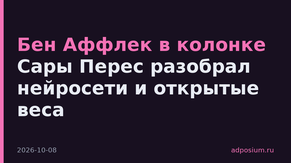 Бен Аффлек в колонке Сары Перес разобрал нейросети и открытые веса