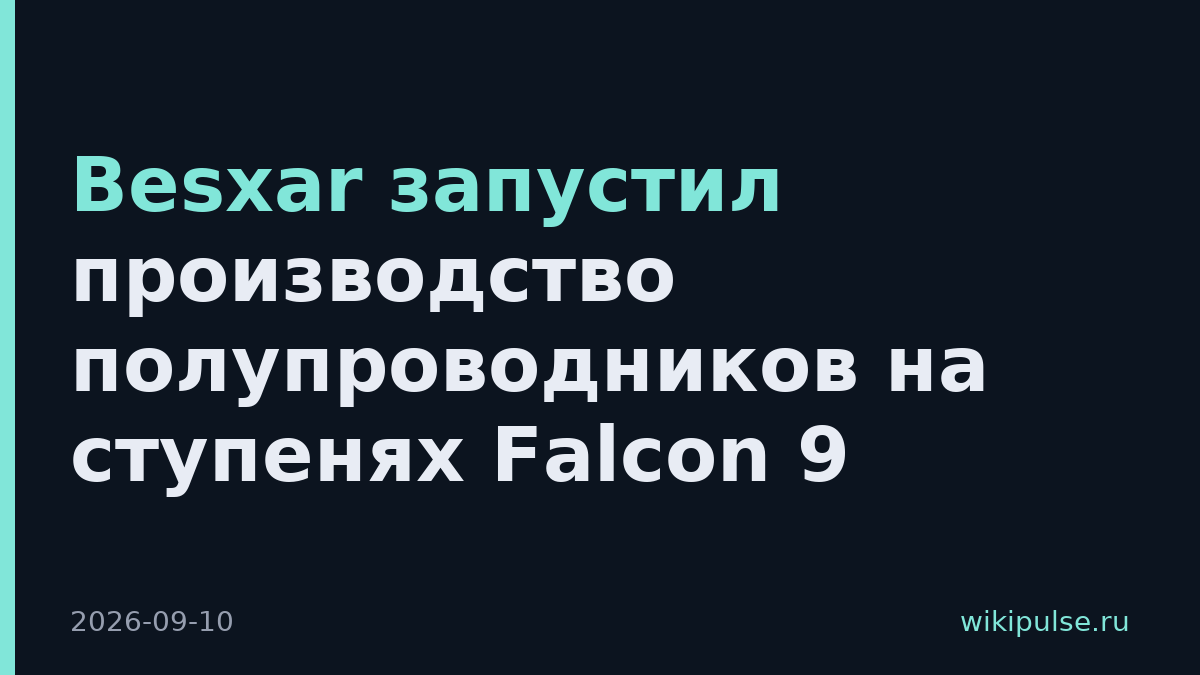 Besxar запустил производство полупроводников на ступенях Falcon 9