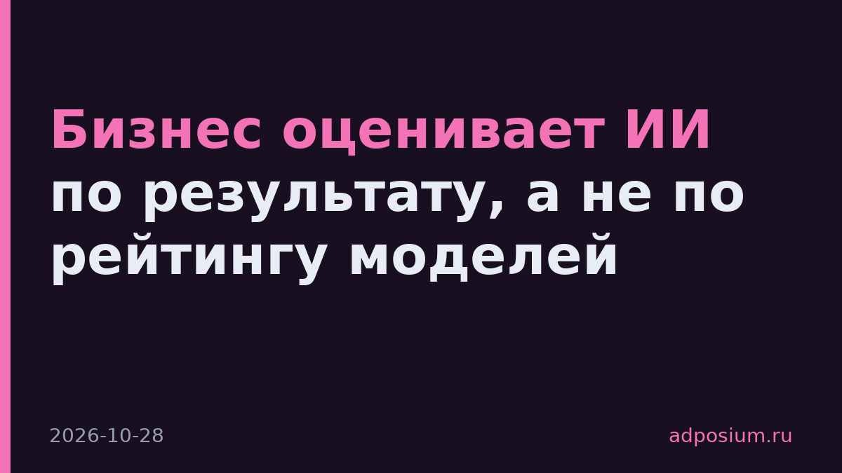 Бизнес оценивает ИИ по результату, а не по рейтингу моделей