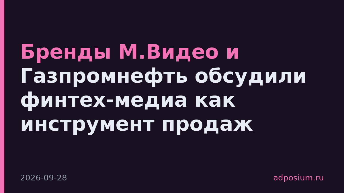 Бренды М.Видео и Газпромнефть обсудили финтех-медиа как инструмент продаж
