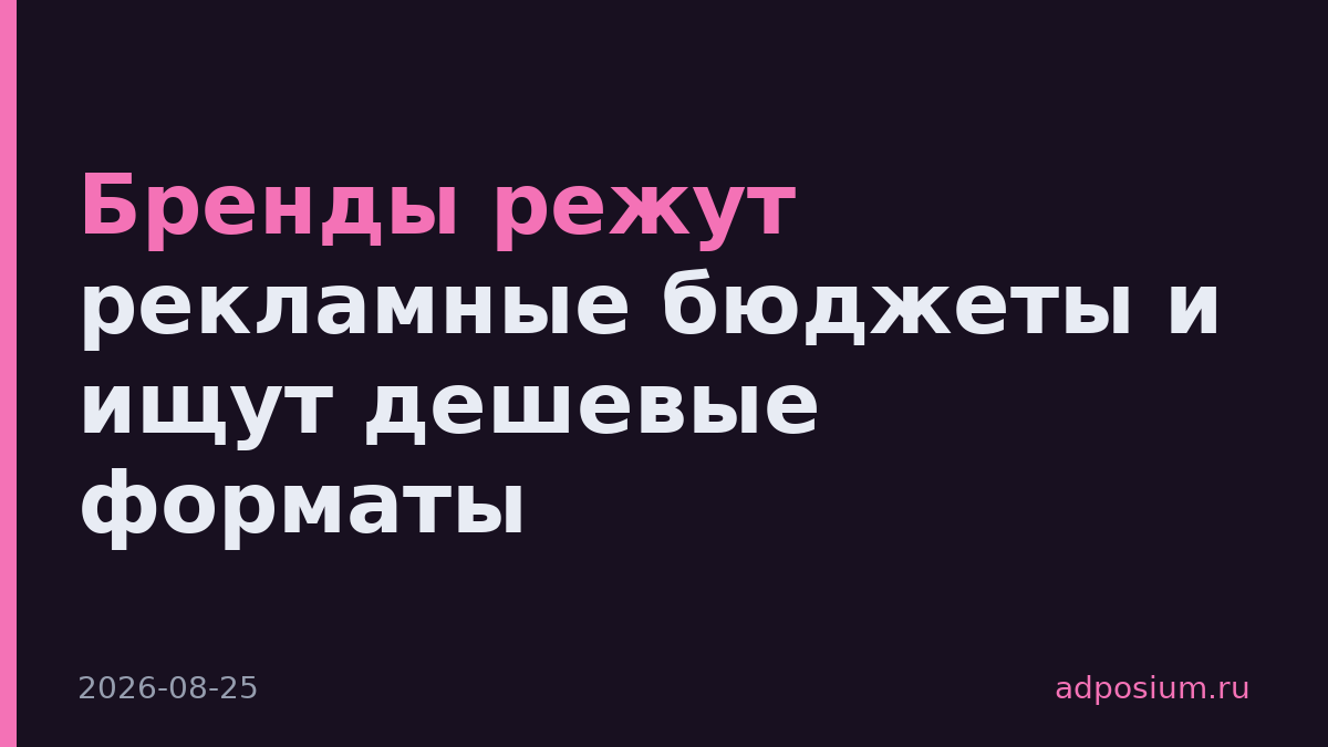 Бренды режут рекламные бюджеты и ищут дешевые форматы