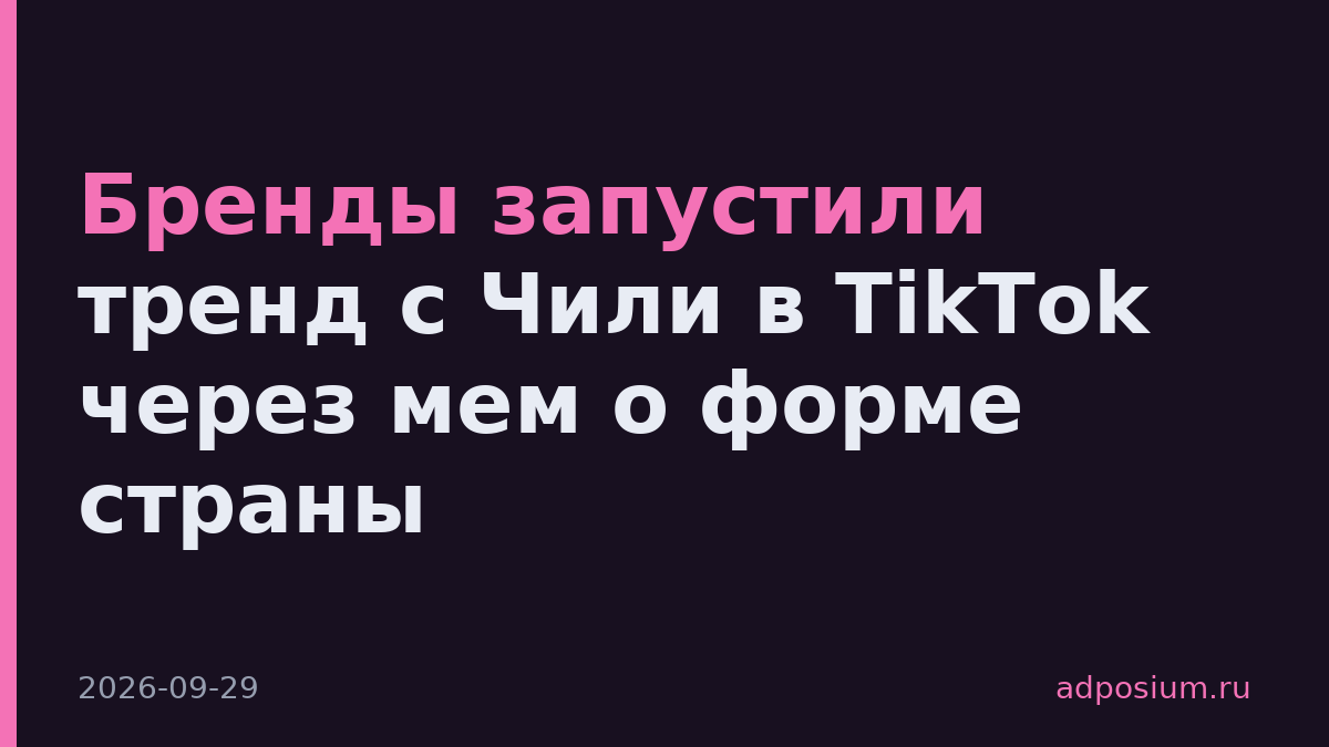 Бренды запустили тренд с Чили в TikTok через мем о форме страны