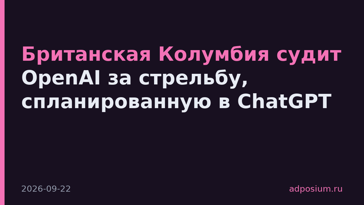 Британская Колумбия судит OpenAI за стрельбу, спланированную в ChatGPT