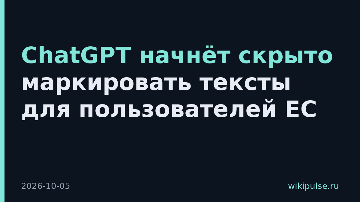 ChatGPT начнёт скрыто маркировать тексты для пользователей ЕС
