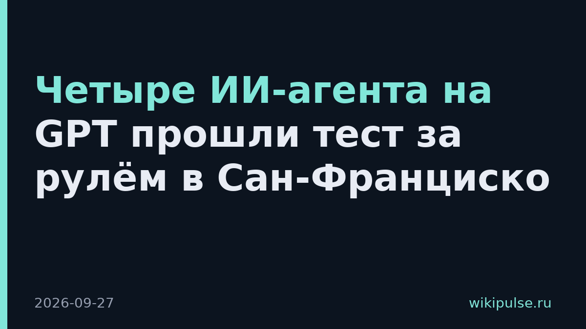 Четыре ИИ-агента на GPT прошли тест за рулём в Сан-Франциско