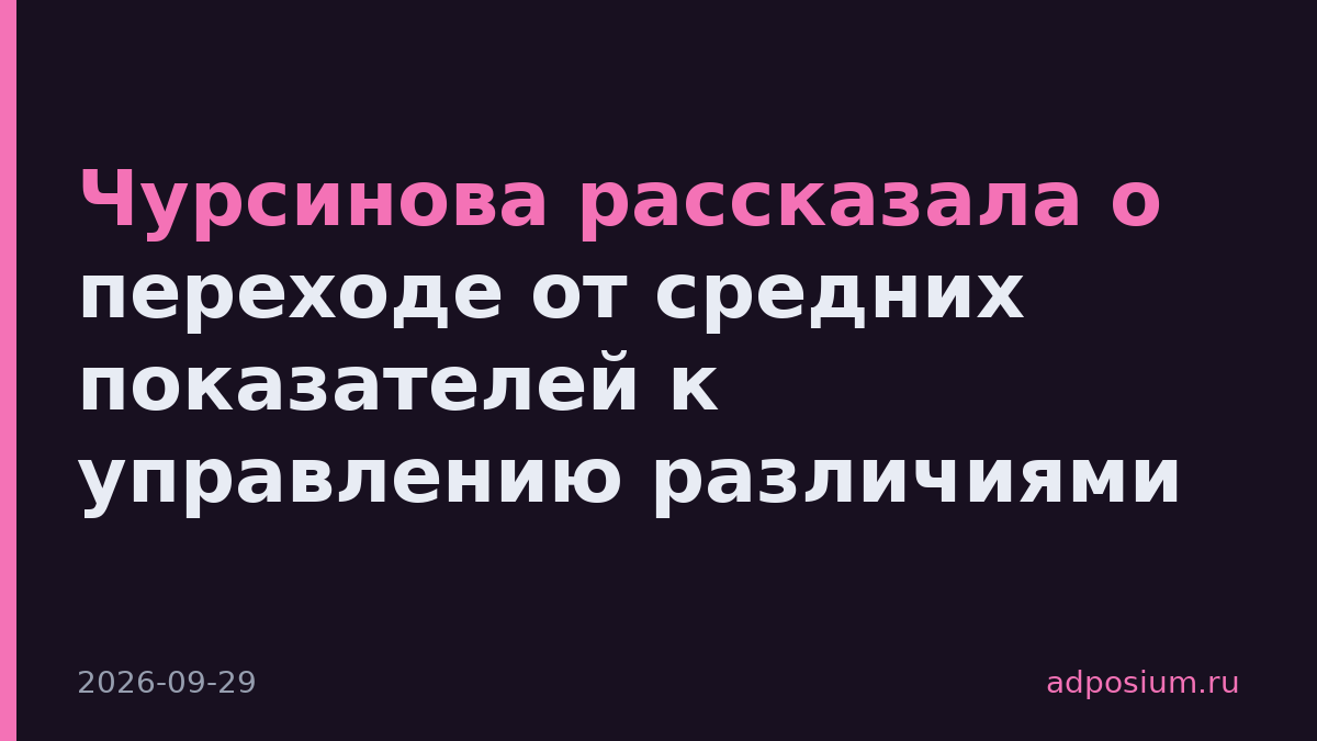 Чурсинова рассказала о переходе от средних показателей к управлению различиями
