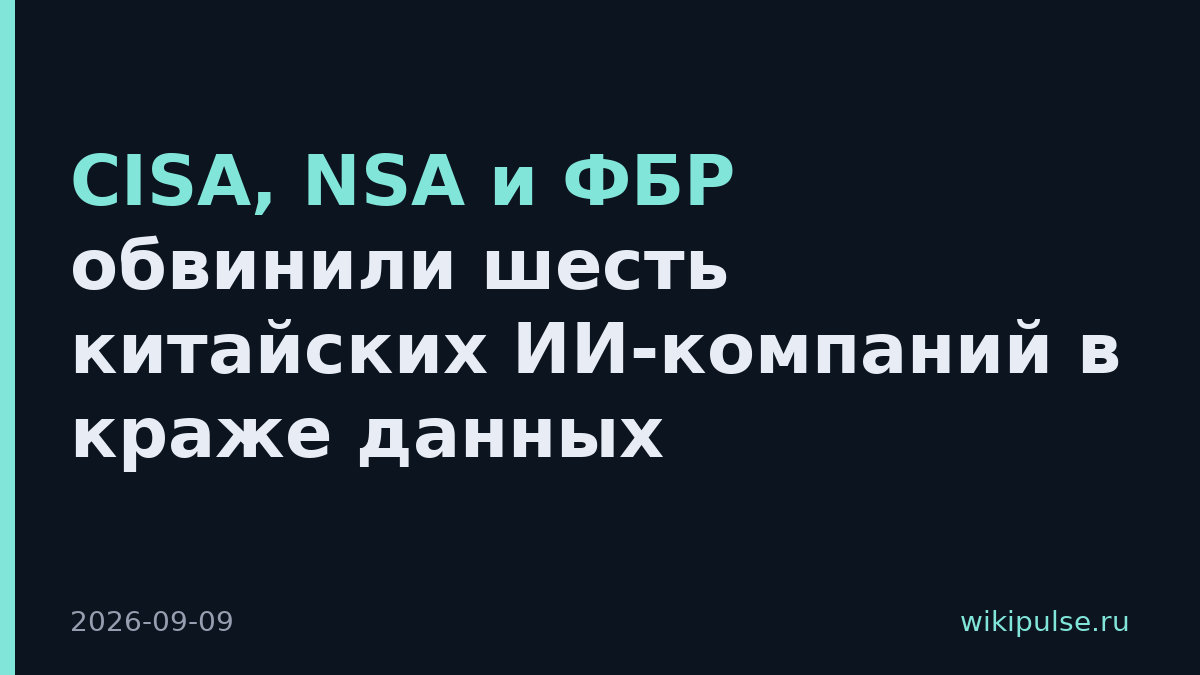 CISA, NSA и ФБР обвинили шесть китайских ИИ-компаний в краже данных