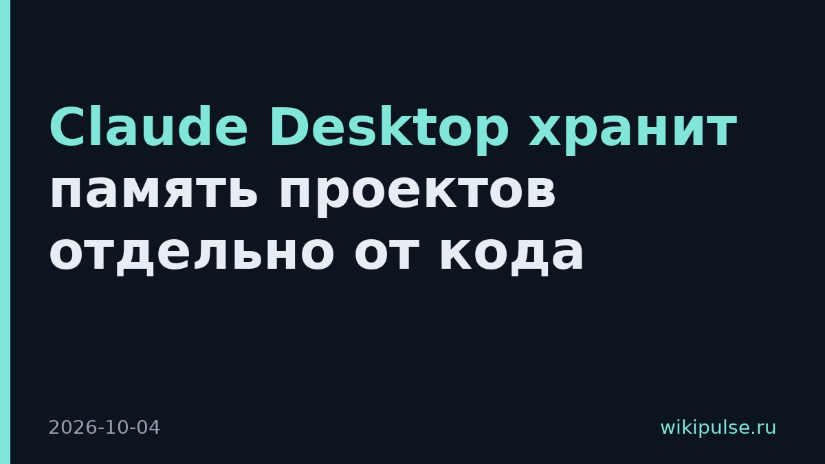Claude Desktop хранит память проектов отдельно от кода