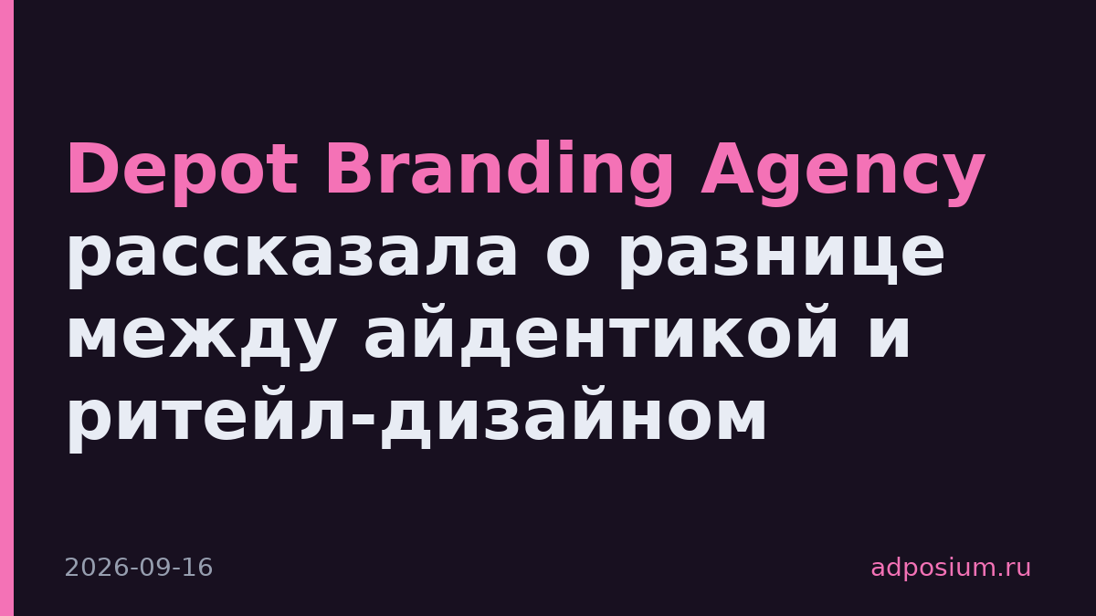 Depot Branding Agency рассказала о разнице между айдентикой и ритейл-дизайном