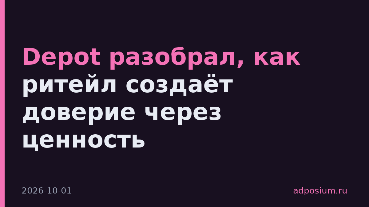 Depot разобрал, как ритейл создаёт доверие через ценность