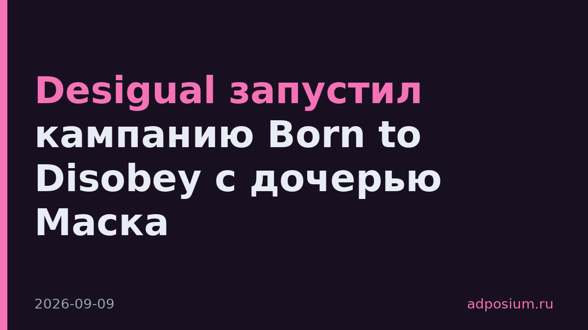 Desigual запустил кампанию Born to Disobey с дочерью Маска