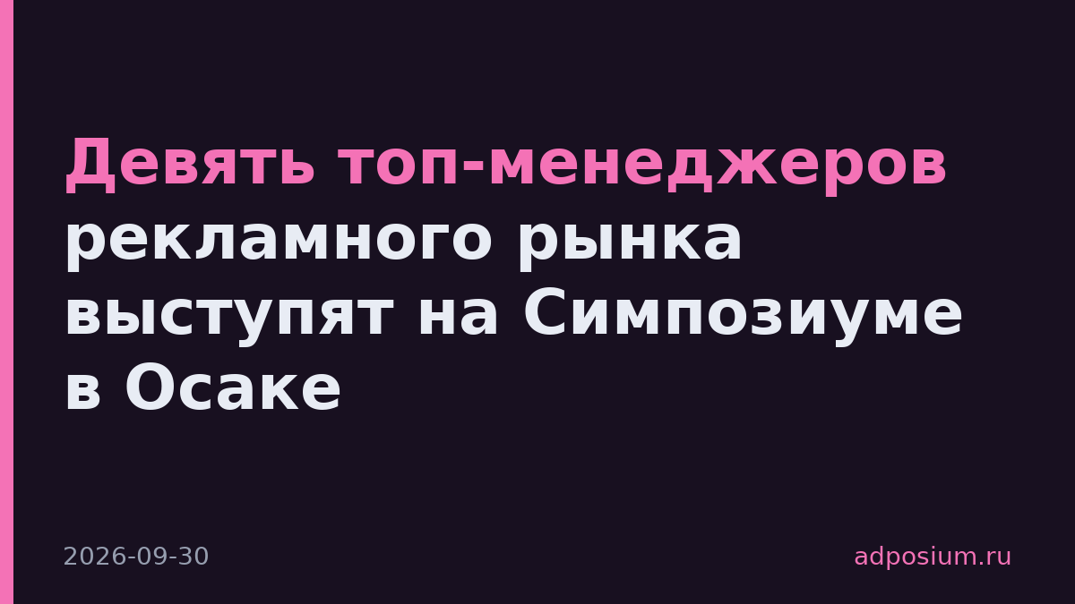 Девять топ-менеджеров рекламного рынка выступят на Симпозиуме в Осаке