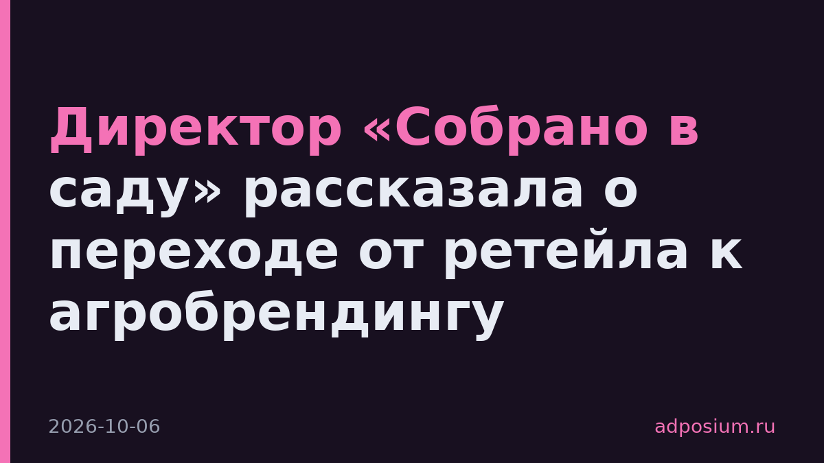 Директор «Собрано в саду» рассказала о переходе от ретейла к агробрендингу