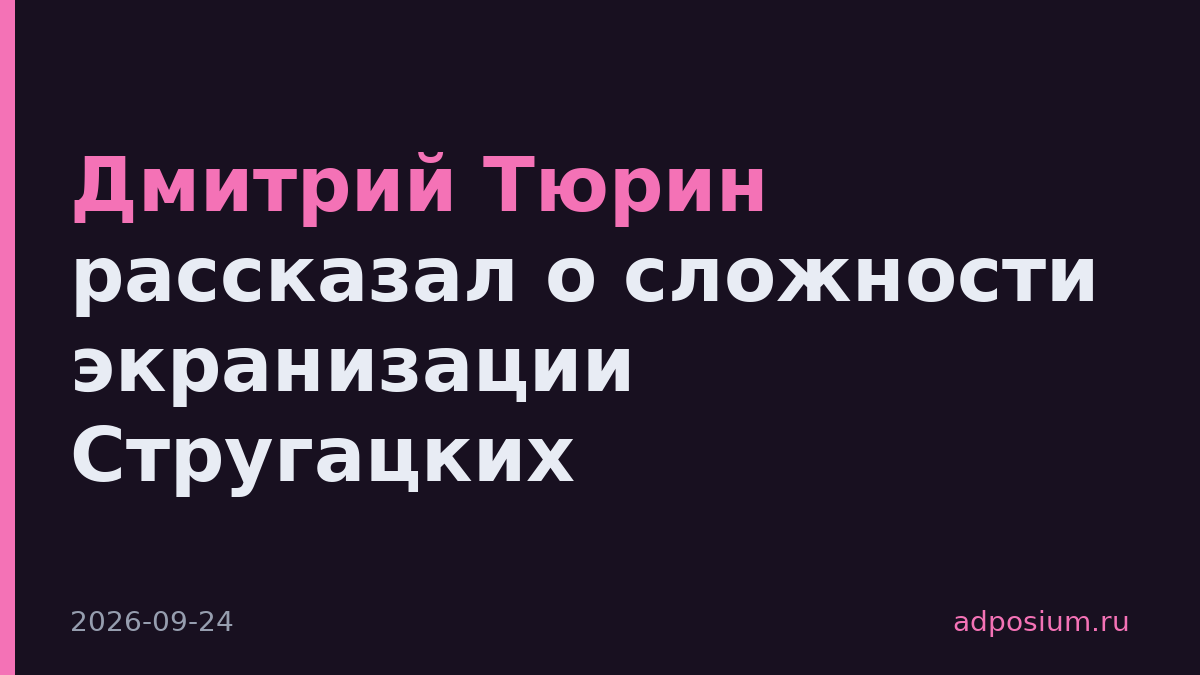 Дмитрий Тюрин рассказал о сложности экранизации Стругацких