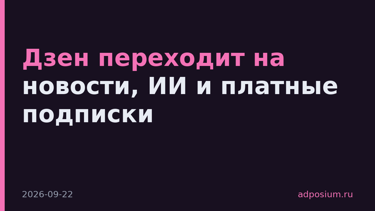 Дзен переходит на новости, ИИ и платные подписки