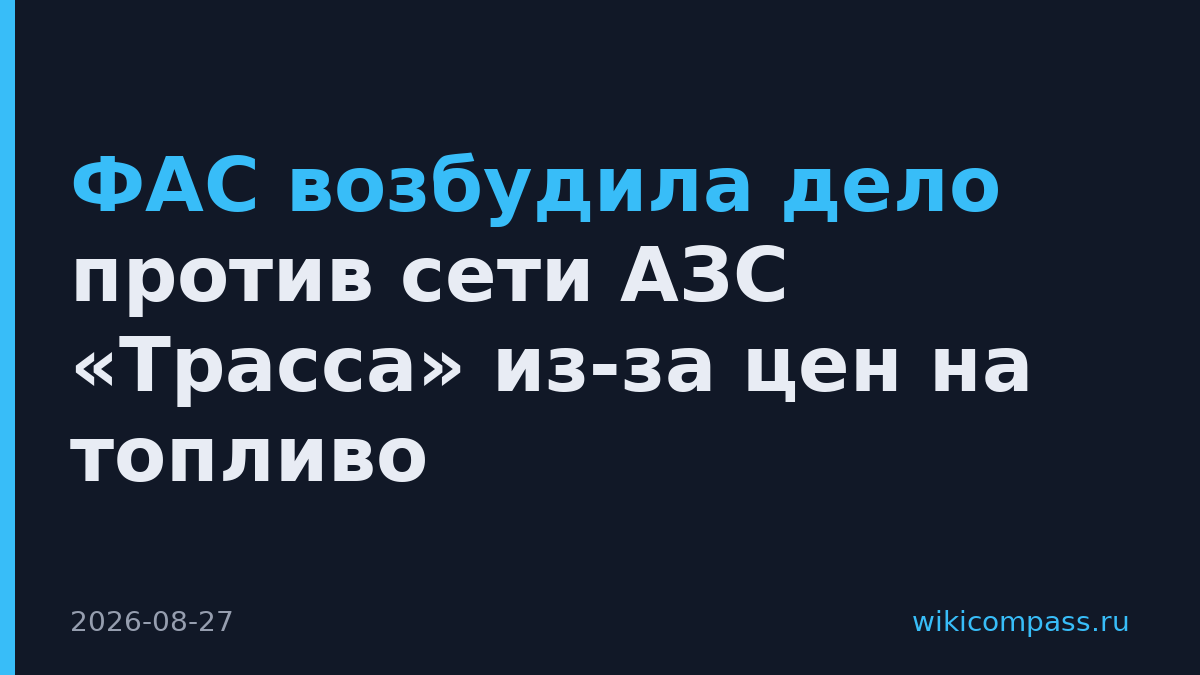 ФАС возбудила дело против сети АЗС «Трасса» из-за цен на топливо