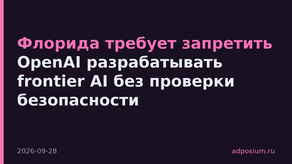 Флорида требует запретить OpenAI разрабатывать frontier AI без проверки безопасности