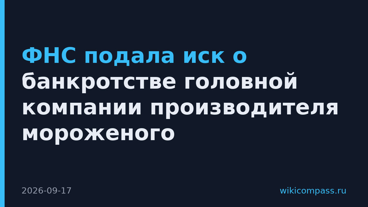 ФНС подала иск о банкротстве головной компании производителя мороженого