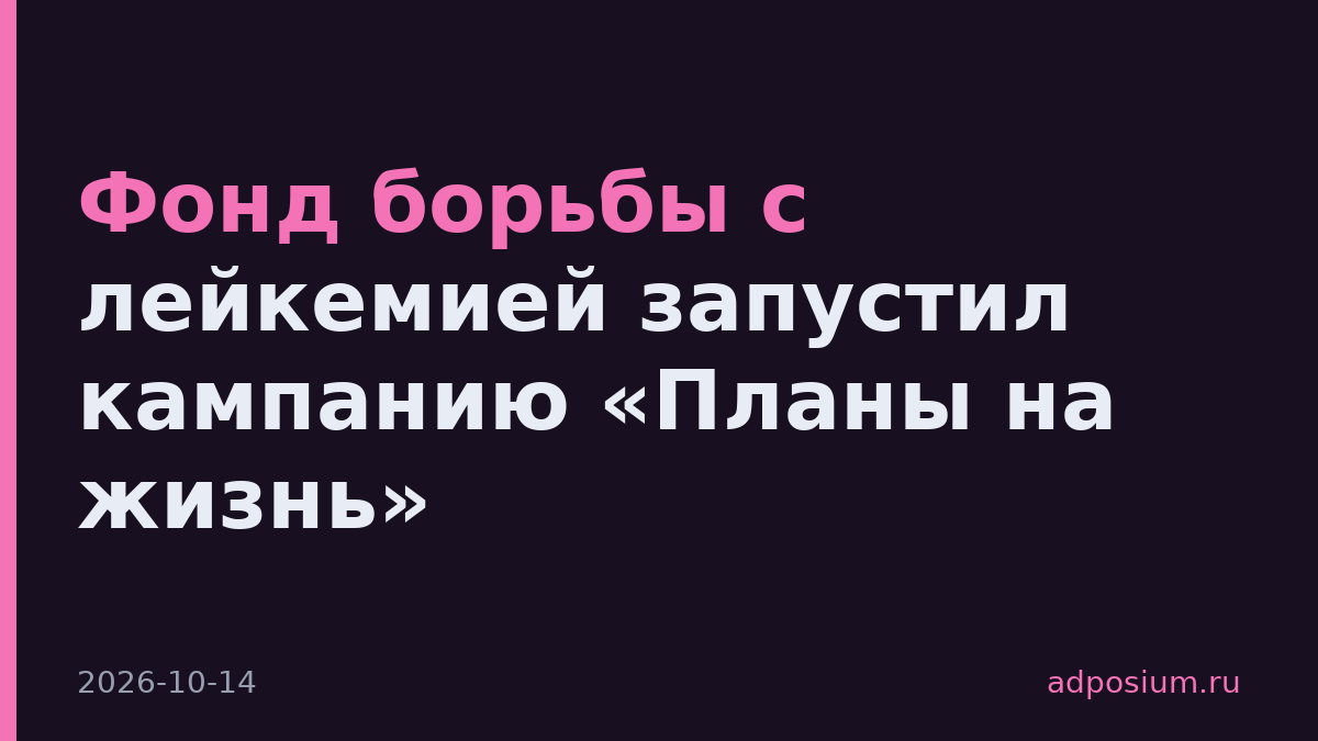 Фонд борьбы с лейкемией запустил кампанию «Планы на жизнь»