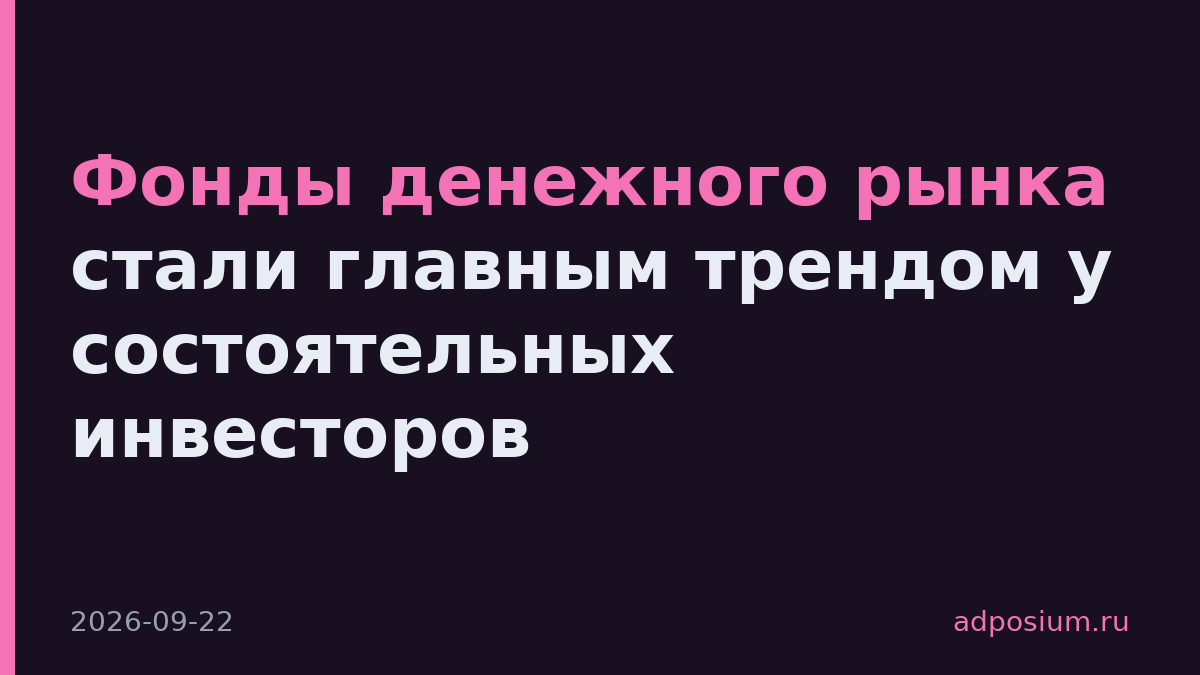 Фонды денежного рынка стали главным трендом у состоятельных инвесторов