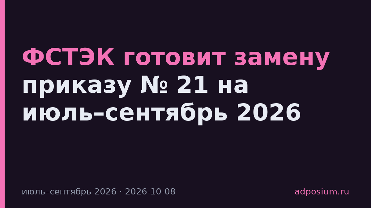 ФСТЭК готовит замену приказу № 21 на июль–сентябрь 2026