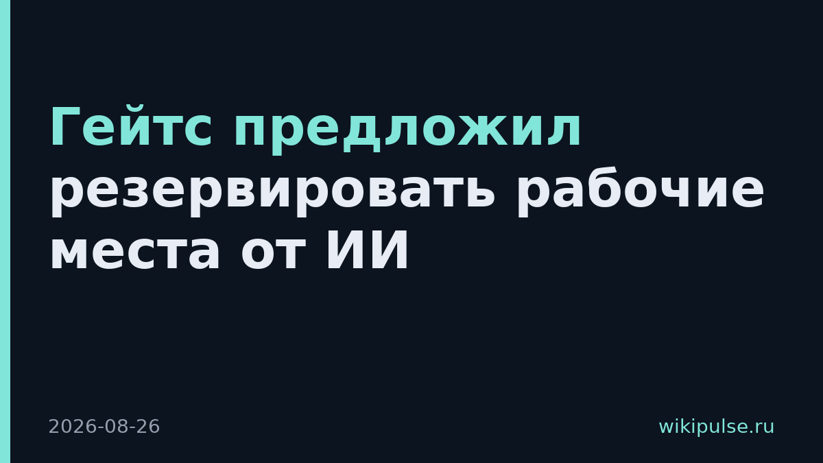 Гейтс предложил резервировать рабочие места от ИИ