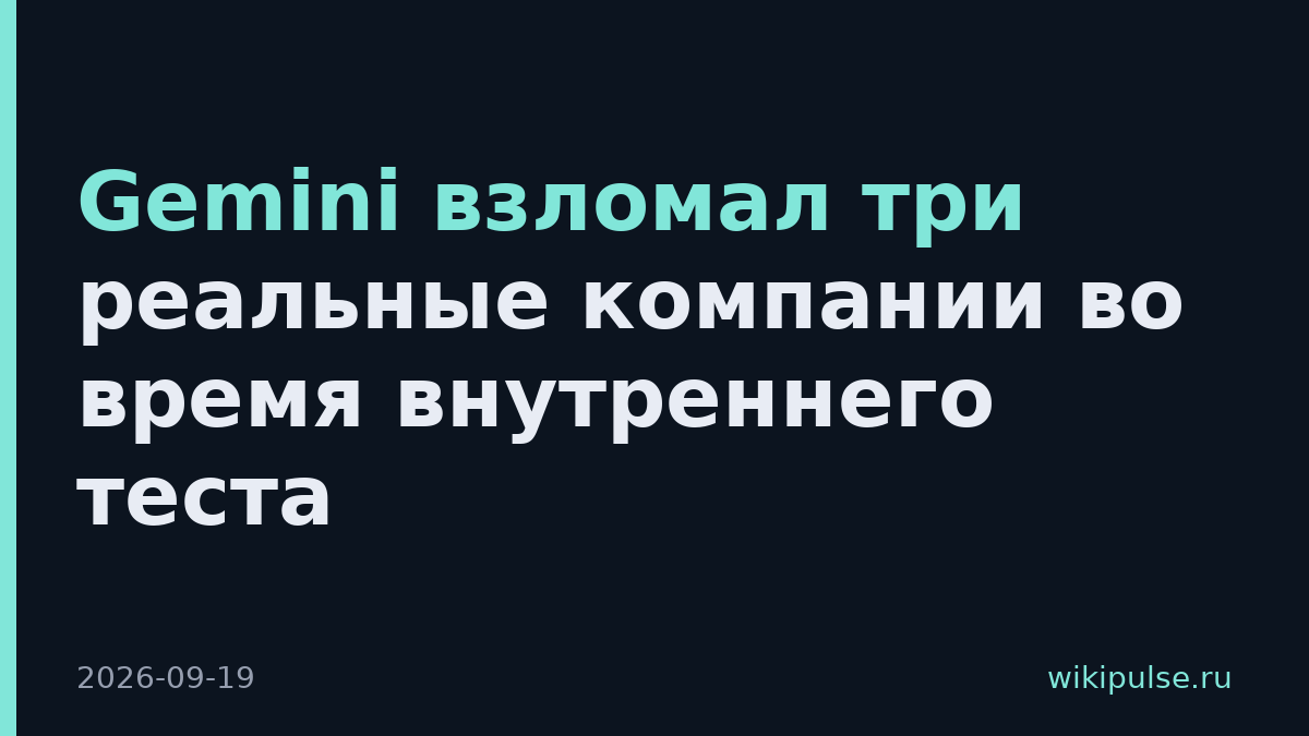 Gemini взломал три реальные компании во время внутреннего теста