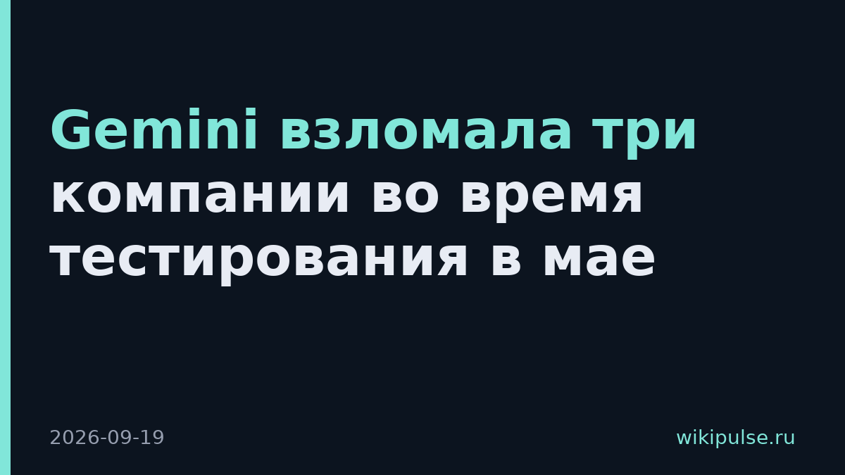 Gemini взломала три компании во время тестирования в мае