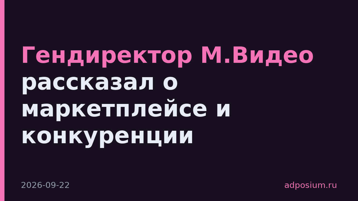 Гендиректор М.Видео рассказал о маркетплейсе и конкуренции