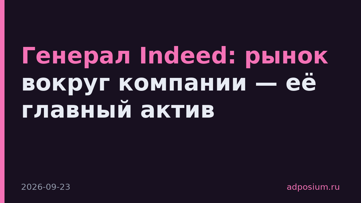 Генерал Indeed: рынок вокруг компании — её главный актив