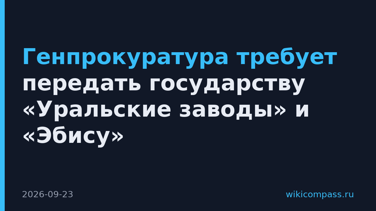 Генпрокуратура требует передать государству «Уральские заводы» и «Эбису»