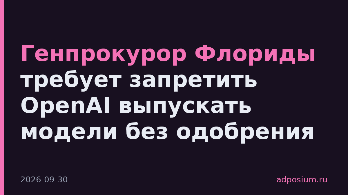 Генпрокурор Флориды требует запретить OpenAI выпускать модели без одобрения
