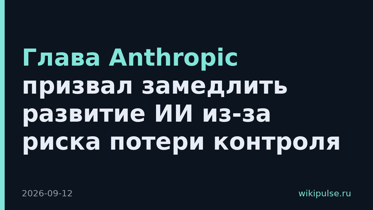 Глава Anthropic призвал замедлить развитие ИИ из-за риска потери контроля