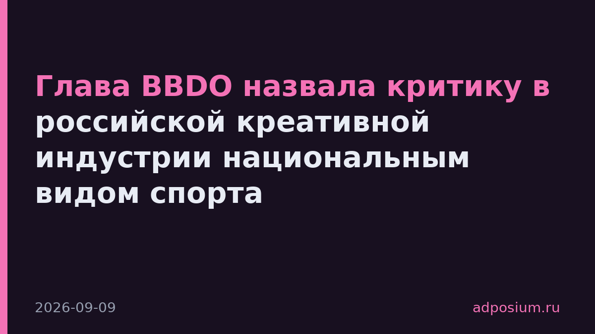 Глава BBDO назвала критику в российской креативной индустрии национальным видом спорта