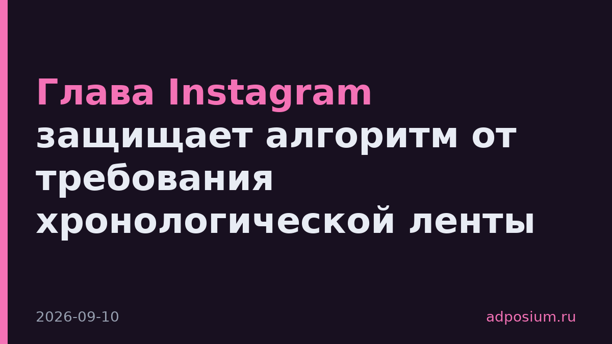 Глава Instagram защищает алгоритм от требования хронологической ленты