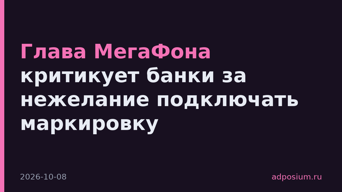 Глава МегаФона критикует банки за нежелание подключать маркировку