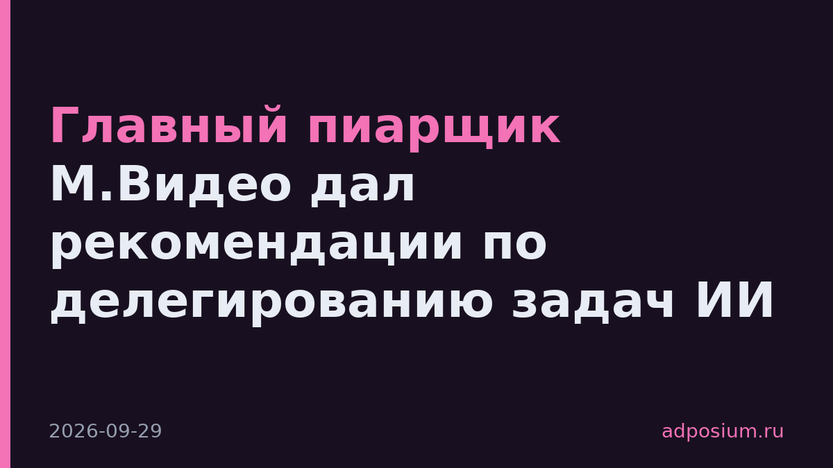 Главный пиарщик М.Видео дал рекомендации по делегированию задач ИИ