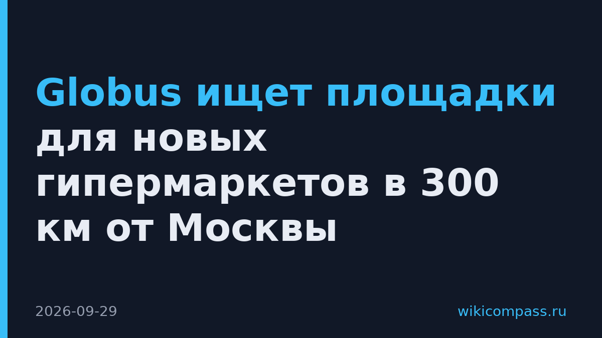 Globus ищет площадки для новых гипермаркетов в 300 км от Москвы
