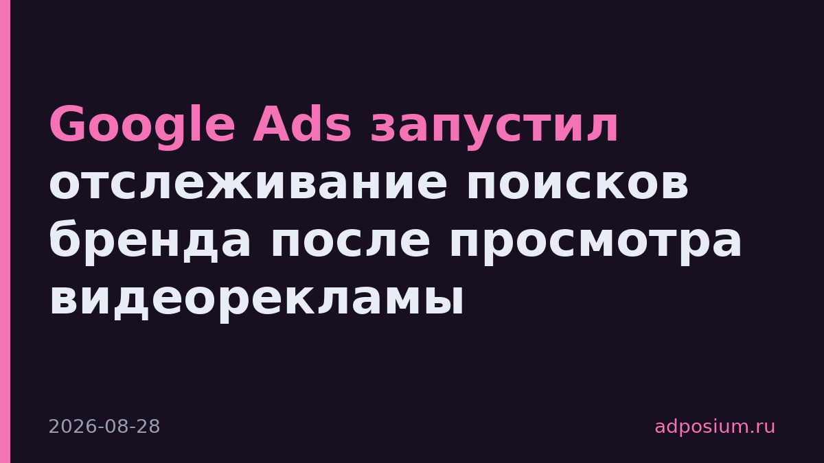 Google Ads запустил отслеживание поисков бренда после просмотра видеорекламы