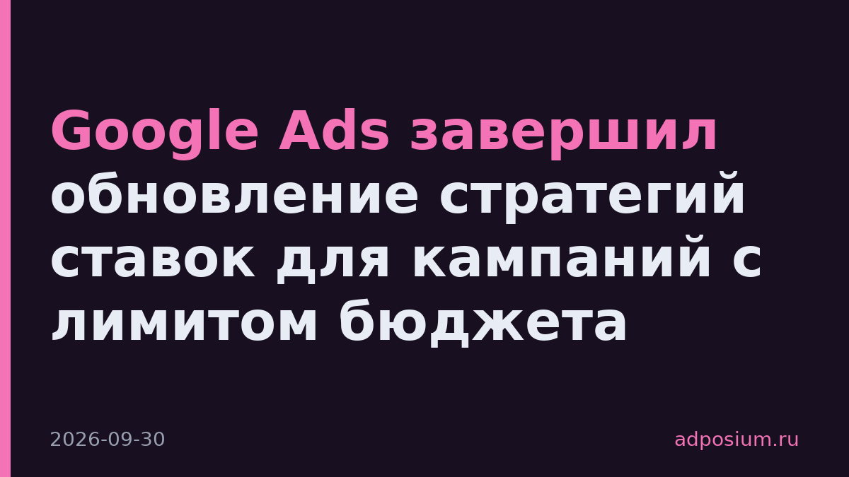 Google Ads завершил обновление стратегий ставок для кампаний с лимитом бюджета