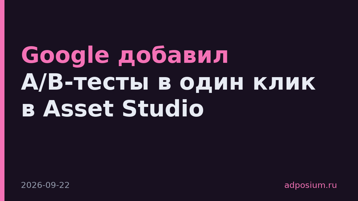 Google добавил A/B-тесты в один клик в Asset Studio