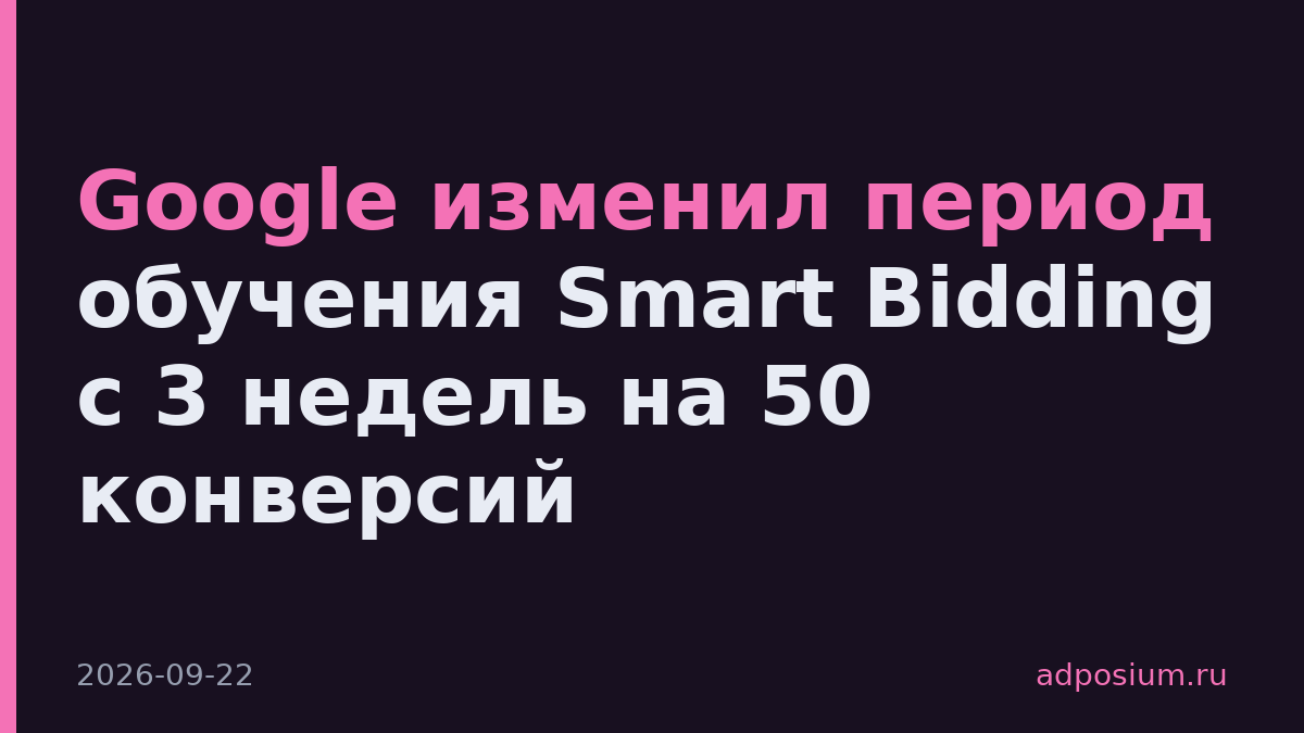 Google изменил период обучения Smart Bidding с 3 недель на 50 конверсий