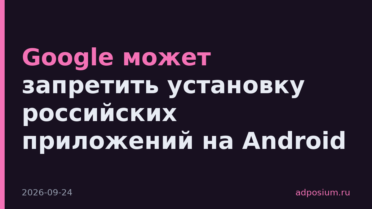Google может запретить установку российских приложений на Android