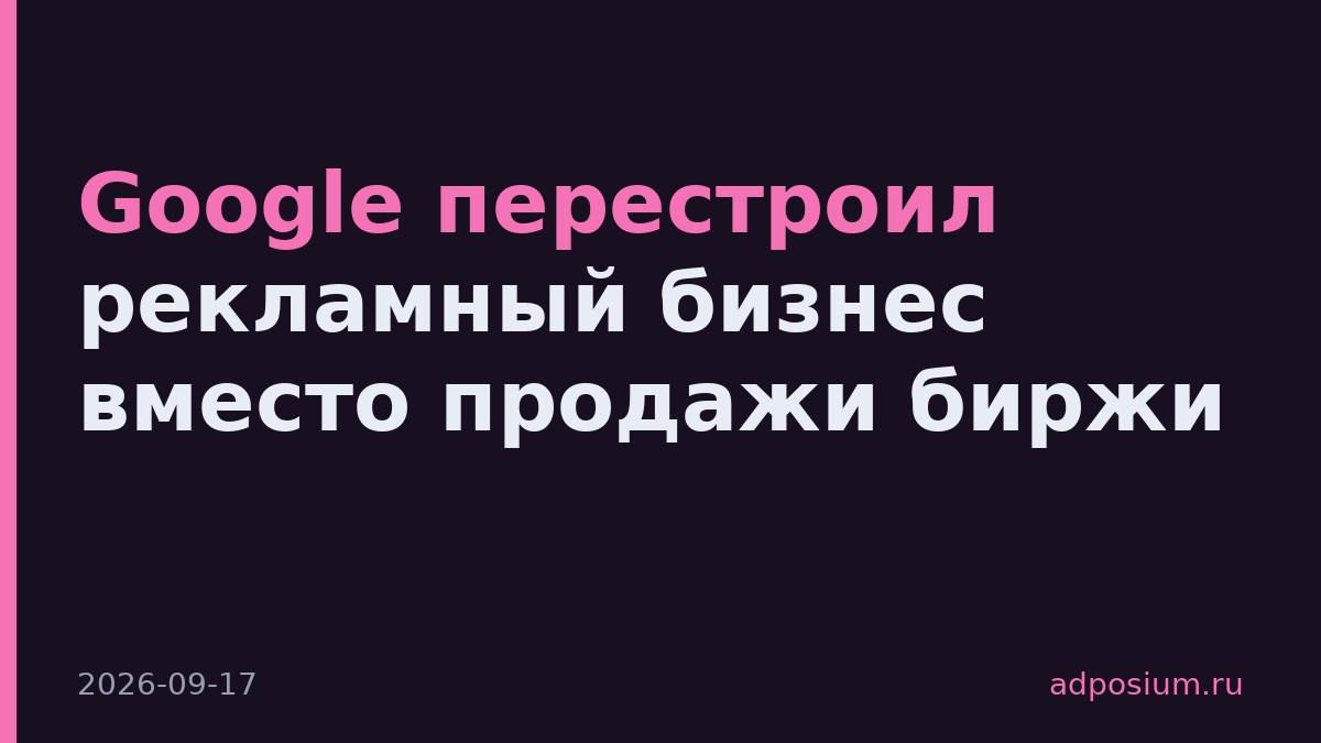 Google перестроил рекламный бизнес вместо продажи биржи