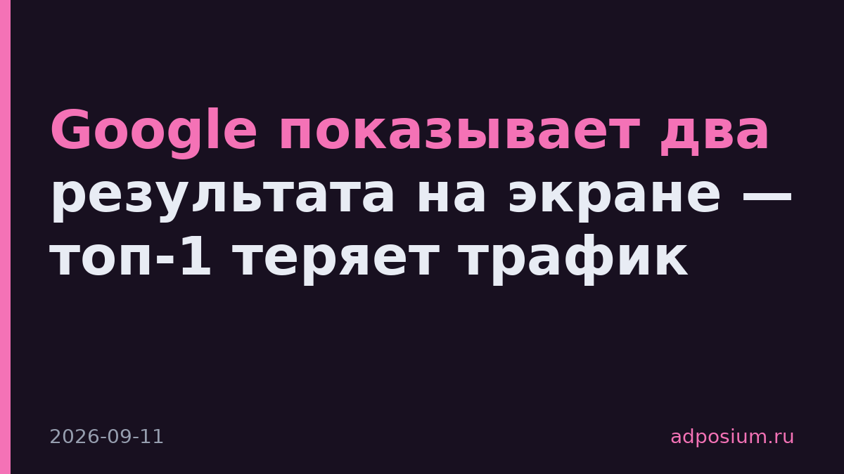 Google показывает два результата на экране — топ-1 теряет трафик