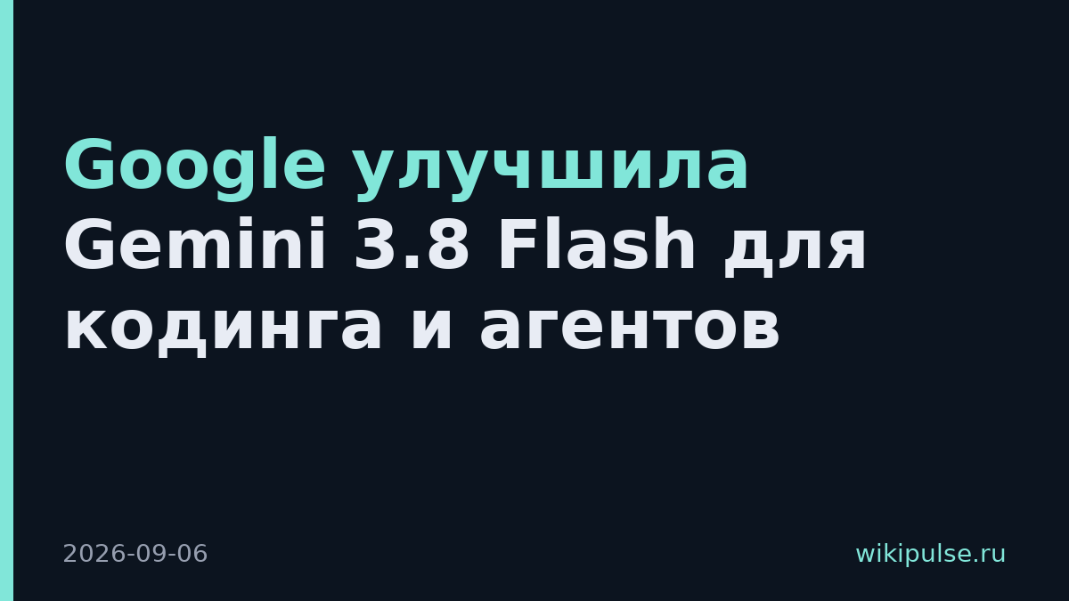 Google улучшила Gemini 3.8 Flash для кодинга и агентов