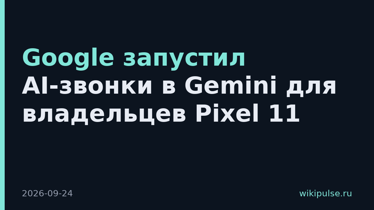 Google запустил AI-звонки в Gemini для владельцев Pixel 11