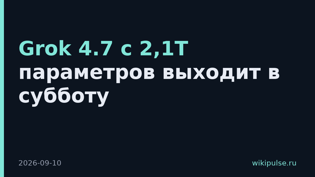 Grok 4.7 с 2,1T параметров выходит в субботу